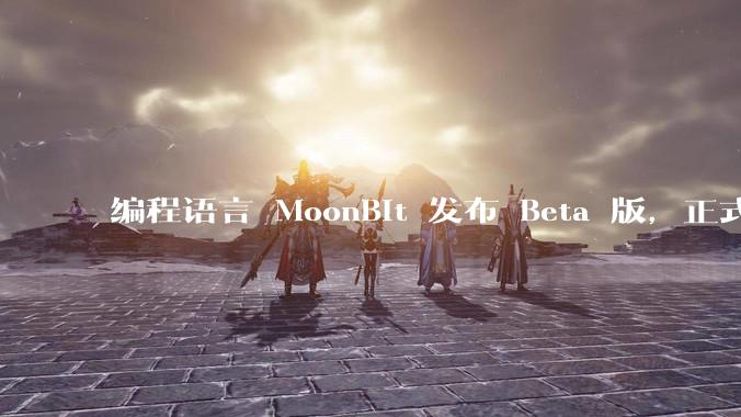 编程语言 MoonBit 发布 Beta 版，正式进入企业场景应用，会带来哪些影响？