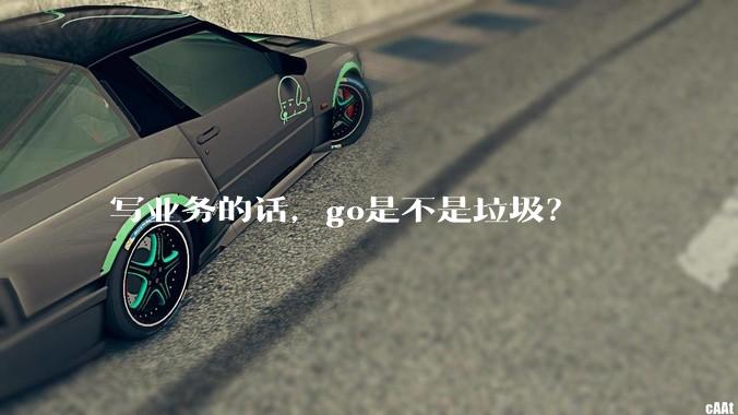 写业务的话，go是不是垃圾？