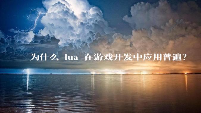为什么 lua 在游戏开发中应用普遍？