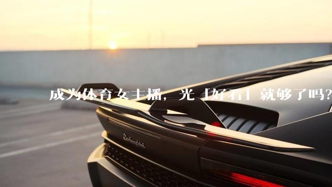 成为体育女主播，光「好看」就够了吗？