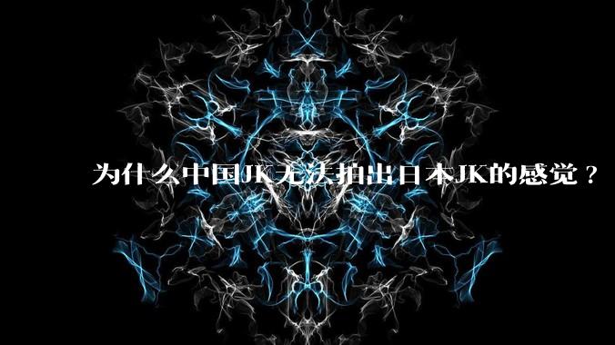 为什么中国JK无法拍出日本JK的感觉?