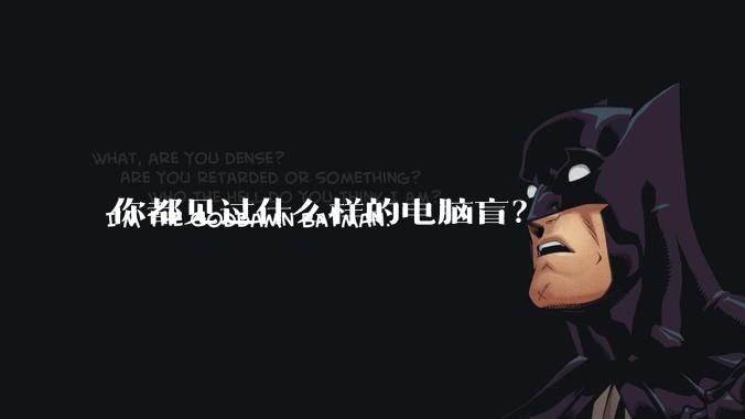 你都见过什么样的电脑盲？