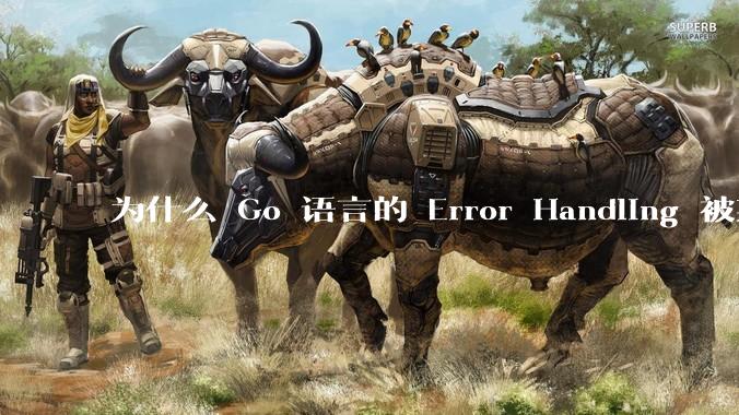 为什么 Go 语言的 Error Handling 被某些人认为是一个败笔？