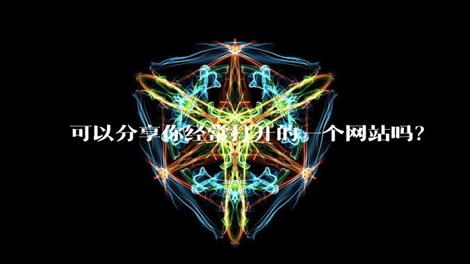 可以分享你经常打开的一个网站吗？