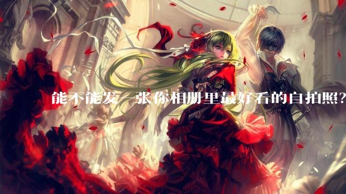 能不能发一张你相册里最好看的自拍照？