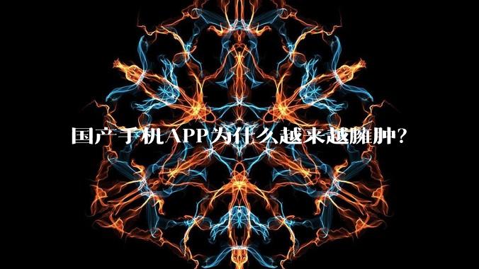 国产手机APP为什么越来越臃肿？