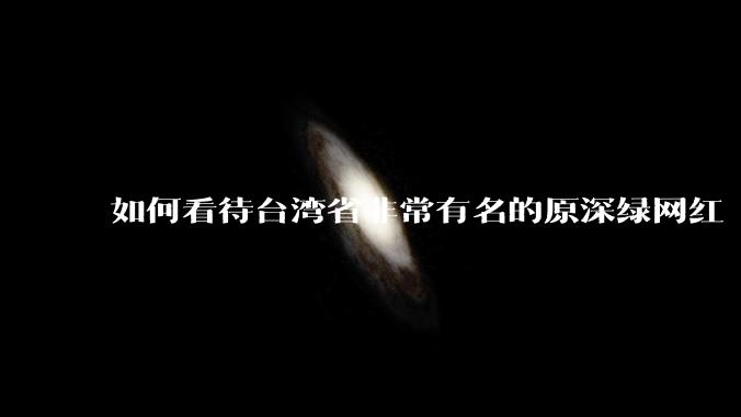 如何看待台湾省非常有名的原深绿网红“馆长”陈之汉来大陆直播？