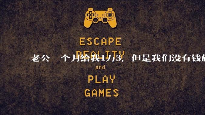 老公一个月给我1万3，但是我们没有钱旅行，到底是我不会管钱，还是老公给得太少？