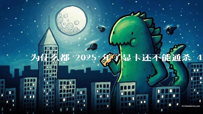 为什么都 2025 年了显卡还不能通杀 4K?