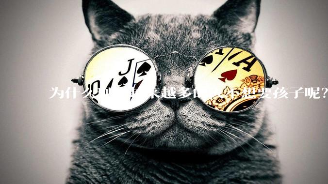 为什么现在越来越多的人不想要孩子呢？