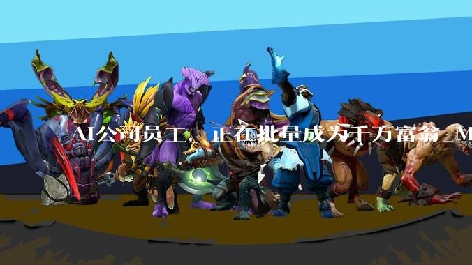 AI公司员工，正在批量成为千万富翁_MiniMax_持股_智谱