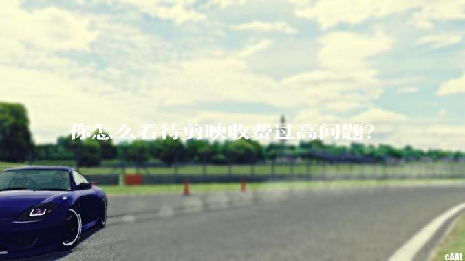 你怎么看待剪映收费过高问题？