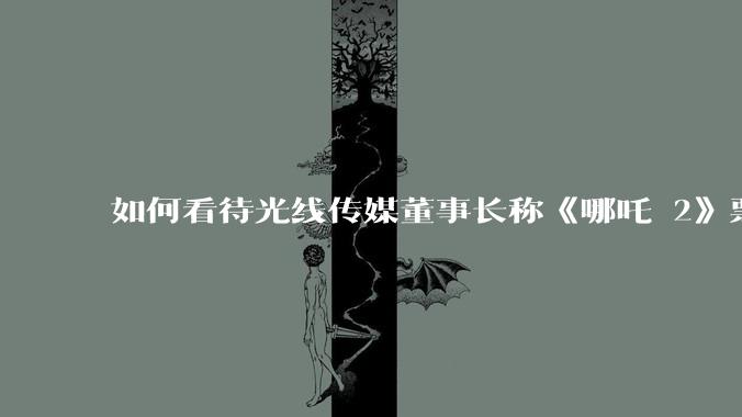 如何看待光线传媒董事长称《哪吒 2》票房分账最不公平，100 块票房片方只拿 33 块？怎么分才合理？