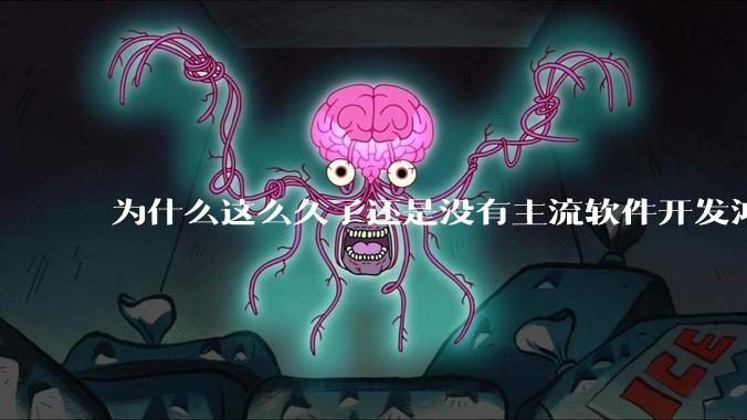 为什么这么久了还是没有主流软件开发鸿蒙版？