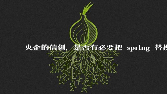 央企的信创，是否有必要把 spring 替换成国产的 solon ？