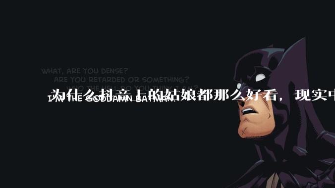 为什么抖音上的姑娘都那么好看，现实中我怎么一个也见不着？