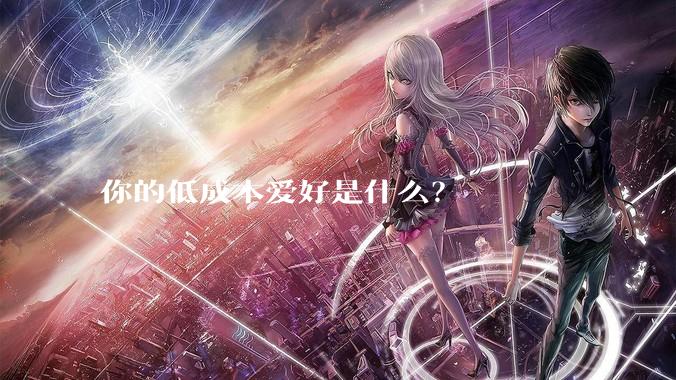 你的低成本爱好是什么？