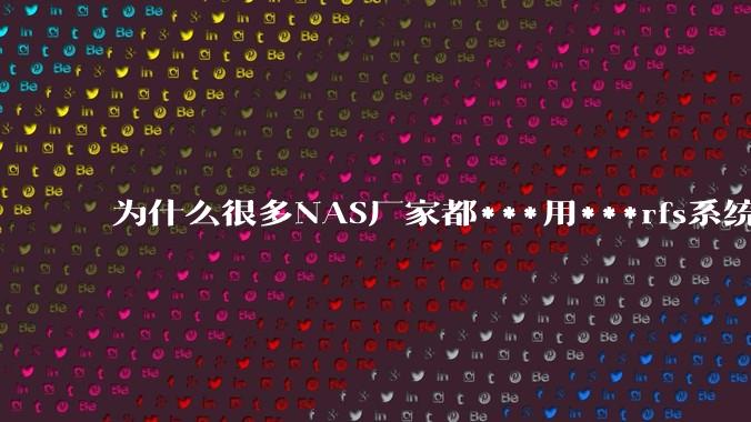 为什么很多NAS厂家都***用***rfs系统，而不是更稳定的zfs?
