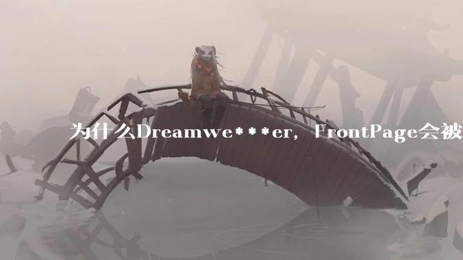 为什么Dreamwe***er，FrontPage会被淘汰？