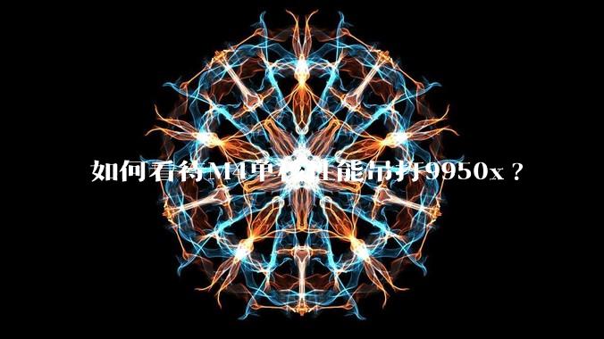 如何看待M4单核性能吊打9950x?