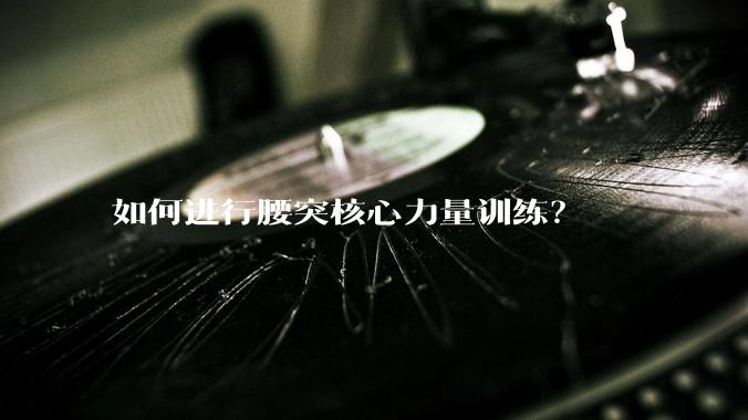 如何进行腰突核心力量训练？