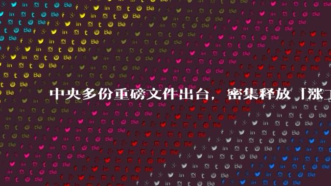 中央多份重磅文件出台，密集释放「涨工资」「提高居民收入」的信号，这背后有何深意？