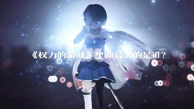 《权力的游戏》里面最美的是谁？