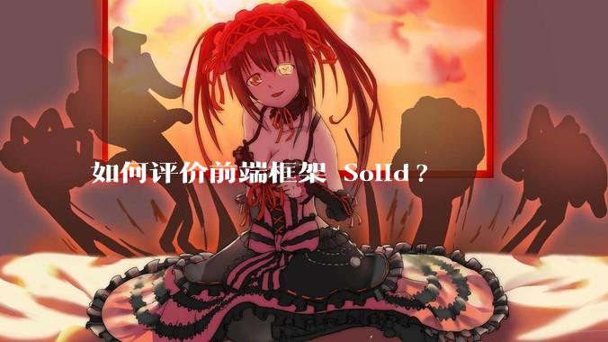 如何评价前端框架 Solid?