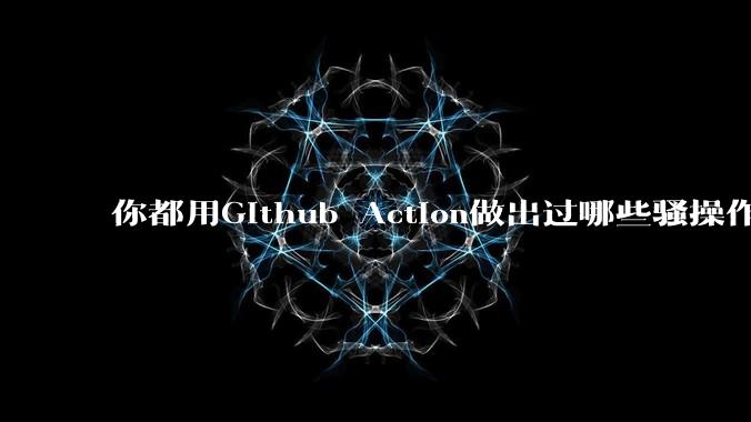 你都用Github Action做出过哪些骚操作？
