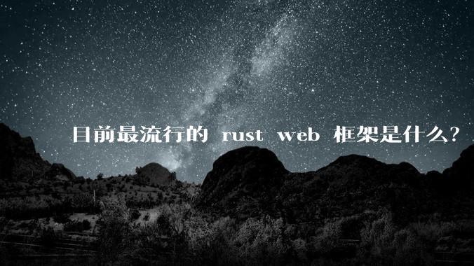 目前最流行的 rust web 框架是什么？