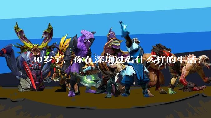 30岁了，你在深圳过着什么样的生活？