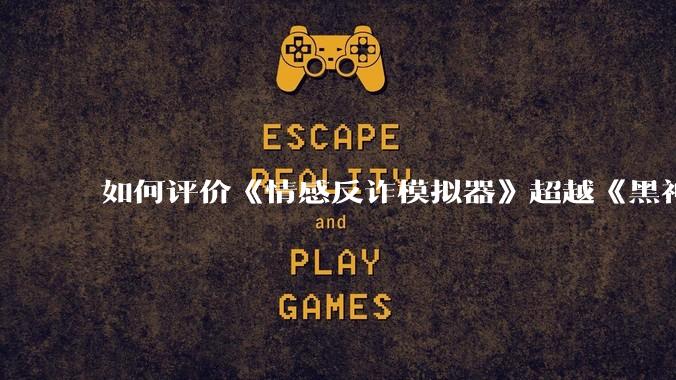 如何评价《情感反诈模拟器》超越《黑神话：悟空》登顶 Steam 中国区热销榜？