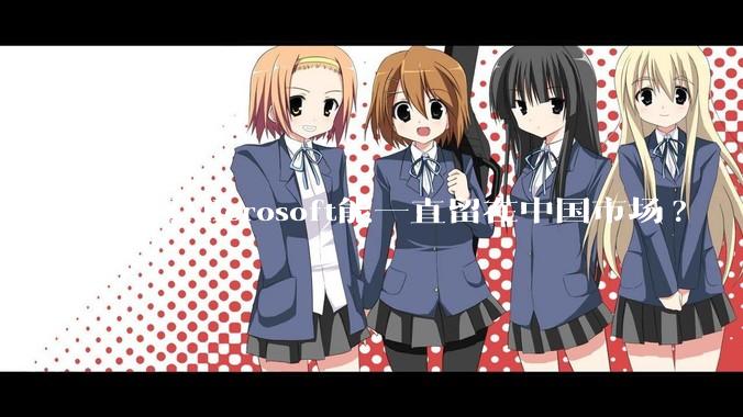 为何Microsoft能一直留在中国市场?