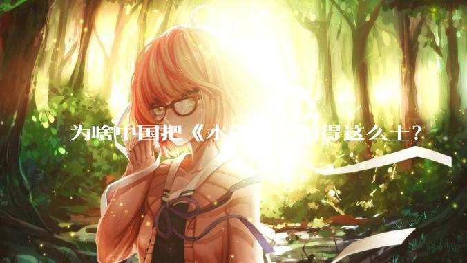 为啥中国把《水浒传》拍得这么土？