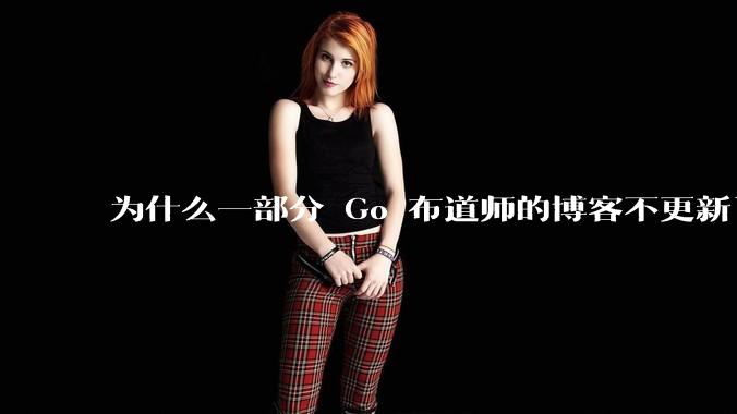 为什么一部分 Go 布道师的博客不更新了？