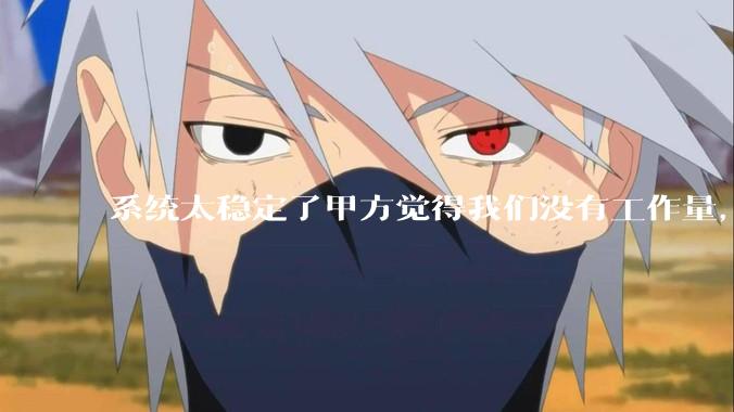 系统太稳定了甲方觉得我们没有工作量，怎么收运维费？