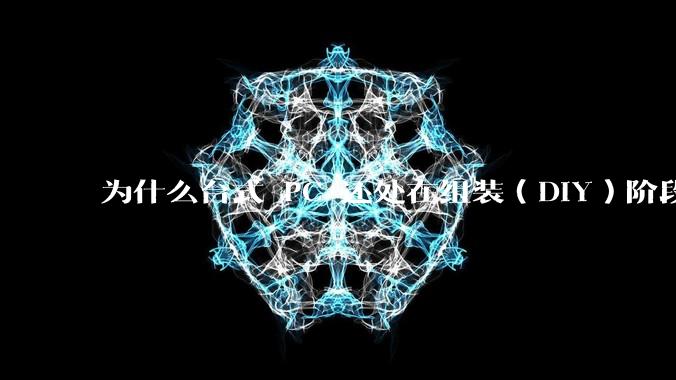 为什么台式 PC 还处在组装（DIY）阶段？