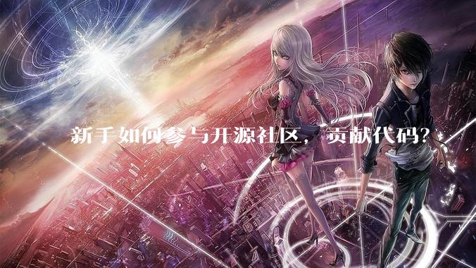 新手如何参与开源社区，贡献代码？