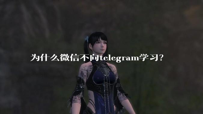 为什么微信不向telegram学习？