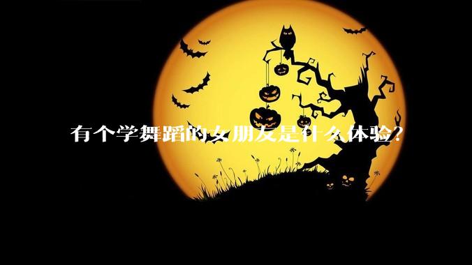 有个学舞蹈的女朋友是什么体验？